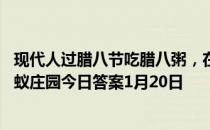 现代人过腊八节吃腊八粥，在古代最早的腊八节，人们会 蚂蚁庄园今日答案1月20日