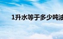 1升水等于多少吨油 1升水等于多少吨