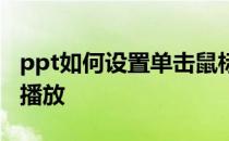 ppt如何设置单击鼠标播放 ppt设置鼠标点击播放