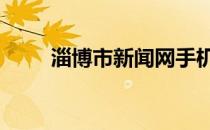 淄博市新闻网手机版 淄博市新闻网