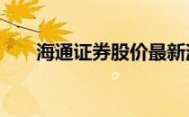 海通证券股价最新消息 海通证券下载