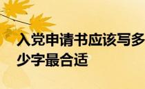 入党申请书应该写多少字 入党申请书要写多少字最合适