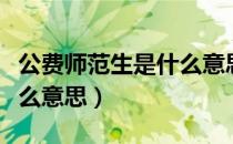 公费师范生是什么意思（国家公费师范生是什么意思）