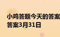 小鸡答题今天的答案是什么 小鸡答题今天的答案3月31日