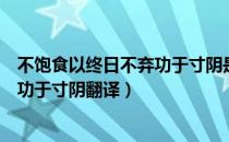 不饱食以终日不弃功于寸阴是什么意思（不饱食以终日不弃功于寸阴翻译）