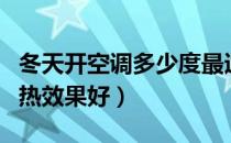 冬天开空调多少度最适合（空调冬天怎么开制热效果好）