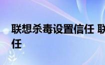 联想杀毒设置信任 联想杀毒plus怎么添加信任