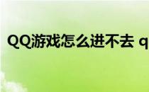 QQ游戏怎么进不去 qq游戏进不去怎么回事