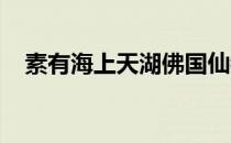 素有海上天湖佛国仙都之称的是哪个城市