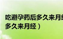 吃避孕药后多久来月经属于正常（吃避孕药后多久来月经）