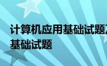 计算机应用基础试题及答案2021 计算机应用基础试题