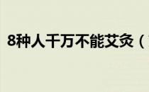 8种人千万不能艾灸（艾灸不适合哪些人做）