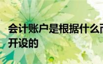 会计账户是根据什么而开设 会计账户是根据()开设的