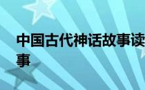 中国古代神话故事读书笔记 中国古代神话故事