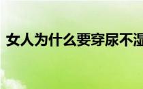 女人为什么要穿尿不湿呢 女人为什么要结婚