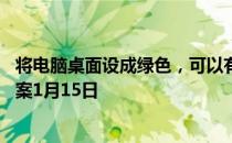 将电脑桌面设成绿色，可以有效保护视力吗 蚂蚁庄园今日答案1月15日