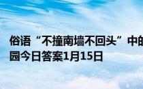 俗语“不撞南墙不回头”中的“南墙”指的是什么墙 蚂蚁庄园今日答案1月15日