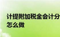 计提附加税金会计分录 计提附加税会计分录怎么做