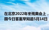 在北京2022年冬残奥会上，中国队获得了几枚金牌 蚂蚁庄园今日答案早知道5月14日