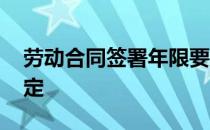 劳动合同签署年限要求 劳动合同签署年限规定