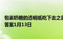 包裹奶糖的透明纸吃下去之后，对身体有害吗 蚂蚁庄园今日答案1月13日