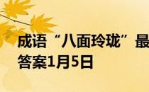 成语“八面玲珑”最初是形容 蚂蚁庄园今日答案1月5日