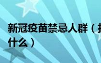 新冠疫苗禁忌人群（打完新冠疫苗忌口不能吃什么）