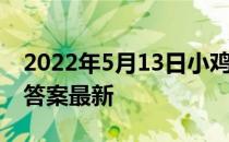 2022年5月13日小鸡庄园答案 小鸡庄园今天答案最新