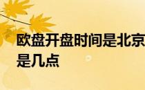 欧盘开盘时间是北京时间几点 欧盘开盘时间是几点