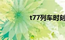 t77列车时刻表 t7启动子