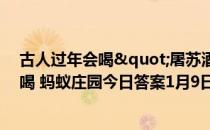 古人过年会喝"屠苏酒”，一般年长者和年少者谁先喝 蚂蚁庄园今日答案1月9日