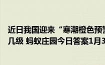 近日我国迎来“寒潮橙色预警”，它是三级寒潮预警中的第几级 蚂蚁庄园今日答案1月3日