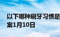 以下哪种刷牙习惯是正确的 蚂蚁庄园今日答案1月10日