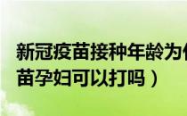 新冠疫苗接种年龄为什么是18-59岁（新冠疫苗孕妇可以打吗）