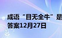 成语“目无全牛”是用来形容 蚂蚁庄园今日答案12月27日