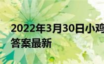 2022年3月30日小鸡庄园答案 小鸡庄园今天答案最新