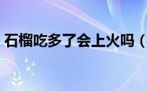 石榴吃多了会上火吗（上火了可以吃石榴吗）