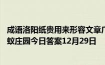 成语洛阳纸贵用来形容文章广受欢迎，这个典故的原型是 蚂蚁庄园今日答案12月29日