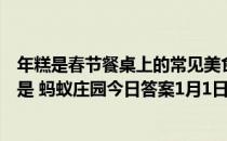 年糕是春节餐桌上的常见美食，寄托了美好愿望，它的寓意是 蚂蚁庄园今日答案1月1日