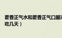 藿香正气水和藿香正气口服液有什么区别（藿香正气水一般吃几天）