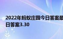 2022年蚂蚁庄园今日答案最新（今日已更新） 蚂蚁庄园今日答案3.30