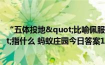 “五体投地"比喻佩服到了极点，其中的“五体"指什么 蚂蚁庄园今日答案12月28日