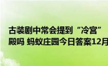 古装剧中常会提到“冷宫”，故宫里真有名叫“冷宫”的宫殿吗 蚂蚁庄园今日答案12月25日