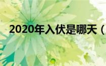 2020年入伏是哪天（2020年伏天多少天）