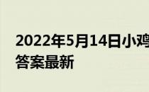 2022年5月14日小鸡庄园答案 小鸡庄园今天答案最新