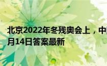 北京2022年冬残奥会上，中国队获得了几枚金牌 蚂蚁庄园5月14日答案最新