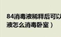 84消毒液稀释后可以喷洒在室内吗（84消毒液怎么消毒卧室）