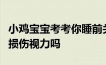 小鸡宝宝考考你睡前关灯后长时间刷手机，会损伤视力吗