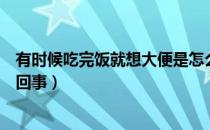 有时候吃完饭就想大便是怎么回事（吃完饭就想大便是怎么回事）