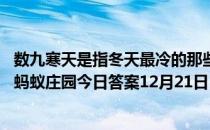 数九寒天是指冬天最冷的那些日子，数九是从哪个节气开始 蚂蚁庄园今日答案12月21日